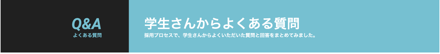 採用プロセスで、学生さんからよくいただいた質問と回答をまとめました。